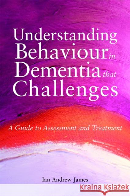 Understanding Behaviour in Dementia That Challenges: A Guide to Assessment and Treatment James, Ian Andrew 9781849051088 0