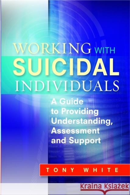 Working with Suicidal Individuals: A Guide to Providing Understanding, Assessment and Support White, Tony 9781849051156 0