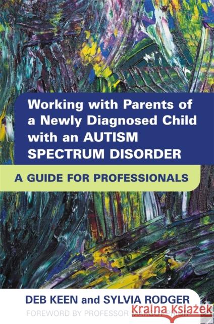 Working with Parents of a Newly Diagnosed Child with an Autism Spectrum Disorder: A Guide for Professionals Rodger, Sylvia 9781849051200