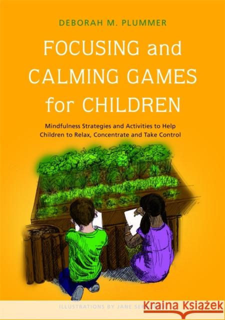 Focusing and Calming Games for Children: Mindfulness Strategies and Activities to Help Children to Relax, Concentrate and Take Control Plummer, Deborah 9781849051439