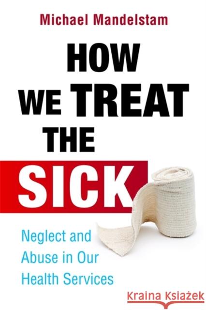 How We Treat the Sick: Neglect and Abuse in Our Health Services Mandelstam, Michael 9781849051606