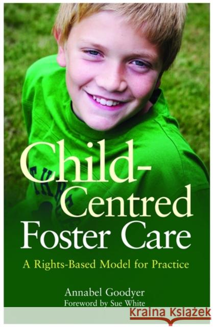 Child-Centred Foster Care: A Rights-Based Model for Practice Goodyer, Annabel 9781849051743