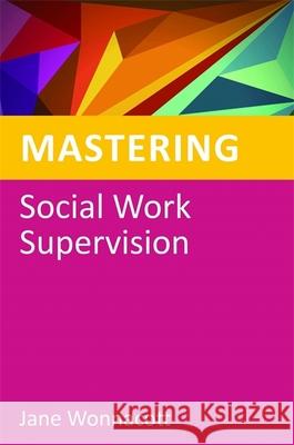 Mastering Social Work Supervision Jane Wonnacott 9781849051774