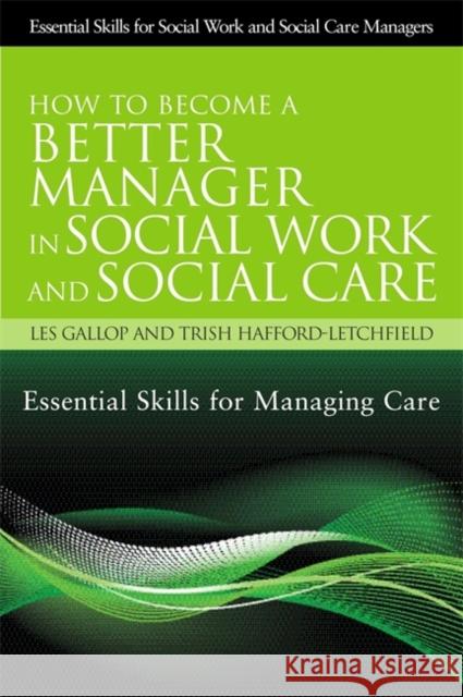 How to Become a Better Manager in Social Work and Social Care: Essential Skills for Managing Care Hafford-Letchfield, Trish 9781849052061