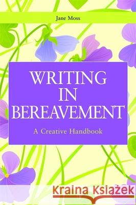Writing in Bereavement: A Creative Handbook Moss, Jane 9781849052122 0