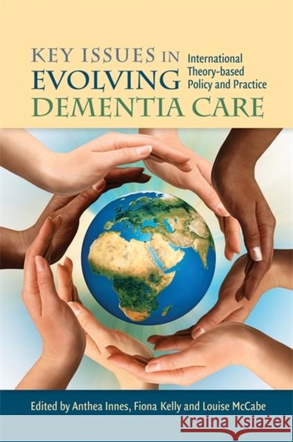 Key Issues in Evolving Dementia Care: International Theory-Based Policy and Practice Innes, Anthea 9781849052429 0