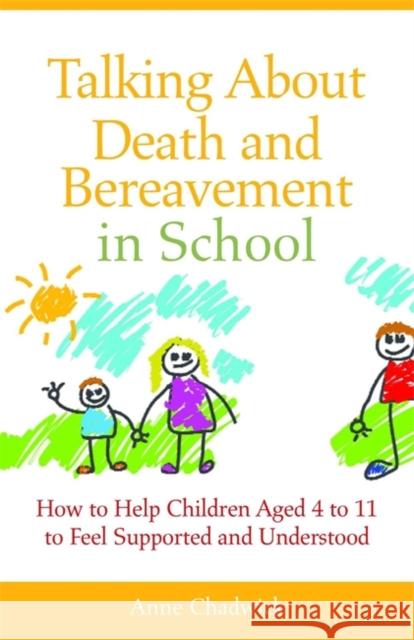 Talking about Death and Bereavement in School: How to Help Children Aged 4 to 11 to Feel Supported and Understood Chadwick, Ann 9781849052467