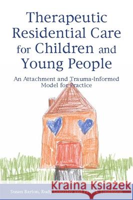 Therapeutic Residential Care for Children and Young People: An Attachment and Trauma-Informed Model for Practice Tomlinson, Patrick 9781849052559