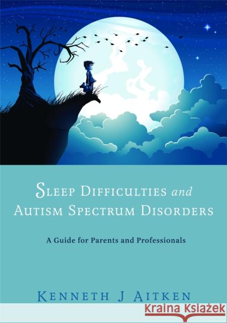 Sleep Difficulties and Autism Spectrum Disorders: A Guide for Parents and Professionals Aitken, Kenneth 9781849052597
