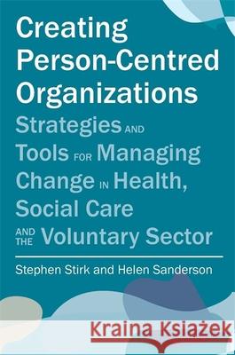 Creating Person-Centred Organisations: Strategies and Tools for Managing Change in Health, Social Care and the Voluntary Sector Stirk, Stephen 9781849052603 0