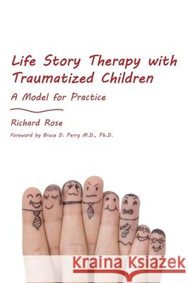 Life Story Therapy with Traumatized Children: A Model for Practice Rose, Richard 9781849052726 Jessica Kingsley Publishers