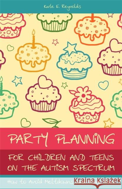 Party Planning for Children and Teens on the Autism Spectrum: How to Avoid Meltdowns and Have Fun! Reynolds, Kate E. 9781849052771