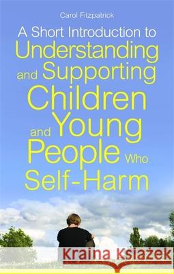 A Short Introduction to Understanding and Supporting Children and Young People Who Self-Harm Carol Fitzpatrick 9781849052818 0