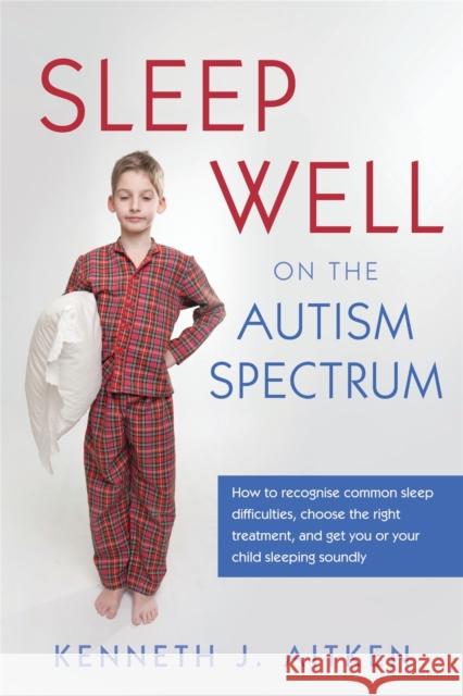 Sleep Well on the Autism Spectrum: How to Recognise Common Sleep Difficulties, Choose the Right Treatment, and Get You or Your Child Sleeping Soundly Aitken, Kenneth 9781849053334