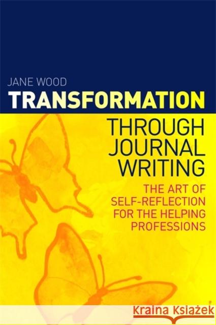 Transformation Through Journal Writing: The Art of Self-Reflection for the Helping Professions Wood, Jane 9781849053471 0