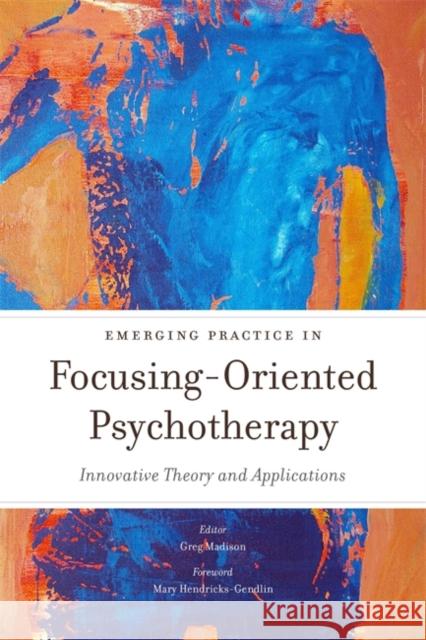 Emerging Practice in Focusing-Oriented Psychotherapy: Innovative Theory and Applications Ellis, Leslie 9781849053716 Jessica Kingsley Publishers