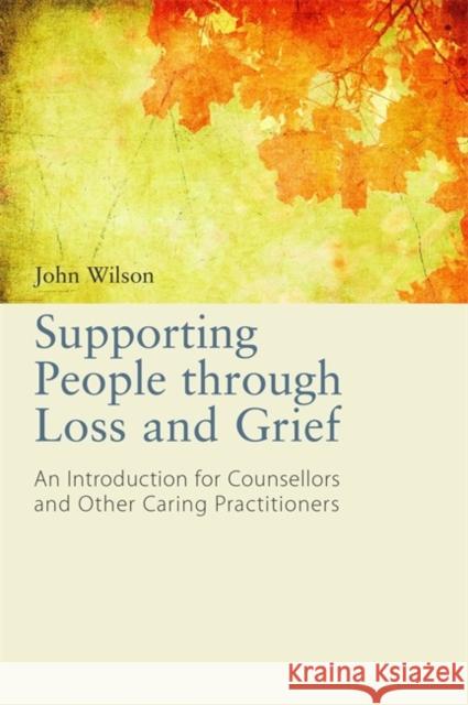 Supporting People Through Loss and Grief: An Introduction for Counsellors and Other Caring Practitioners Wilson, John 9781849053761