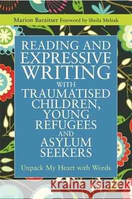 Reading and Expressive Writing with Traumatised Children, Young Refugees and Asylum Seekers: Unpack My Heart with Words Baraitser, Marion 9781849053846
