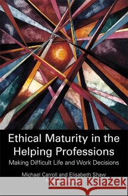 Ethical Maturity in the Helping Professions: Making Difficult Life and Work Decisions Shaw, Elisabeth 9781849053877 0