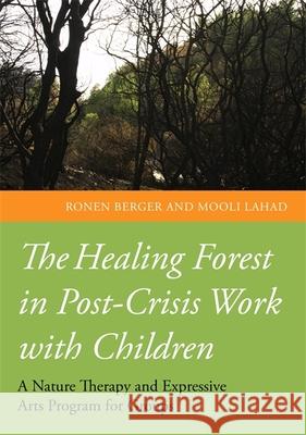 The Healing Forest in Post-Crisis Work with Children: A Nature Therapy and Expressive Arts Program for Groups Lahad, Professor Mooli 9781849054058 0