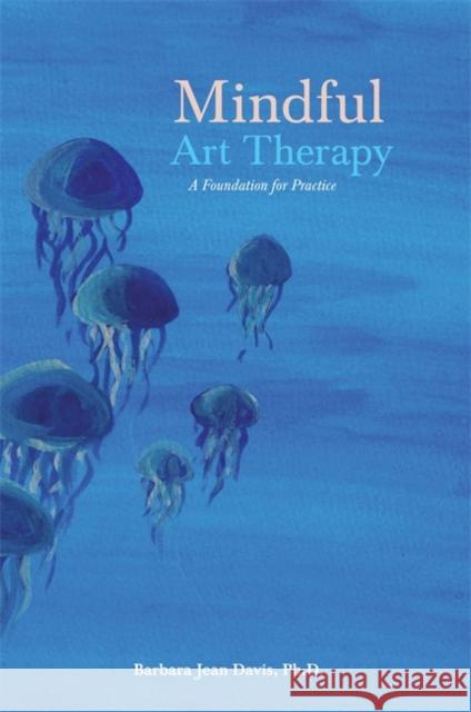 Mindful Art Therapy: A Foundation for Practice Davis, Barbara Jean 9781849054263