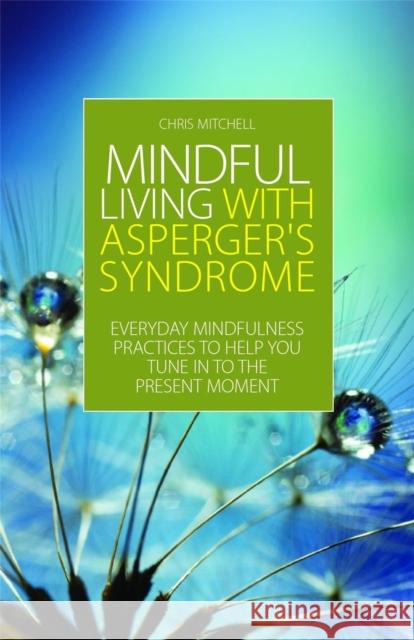 Mindful Living with Asperger's Syndrome: Everyday Mindfulness Practices to Help You Tune in to the Present Moment Mitchell, Chris 9781849054348 0