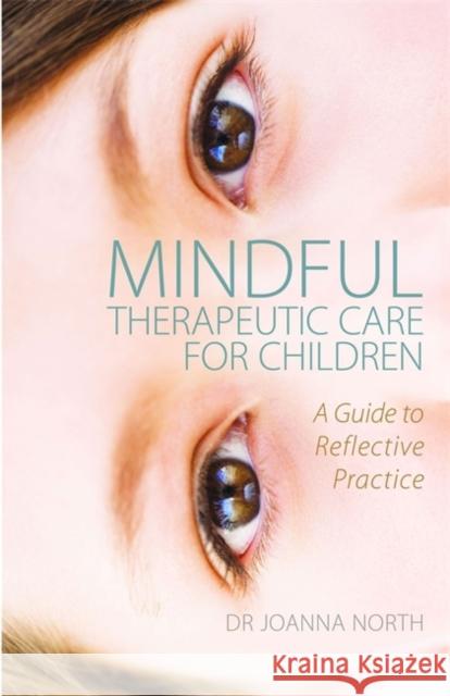 Mindful Therapeutic Care for Children: A Guide to Reflective Practice North, Joanna 9781849054461