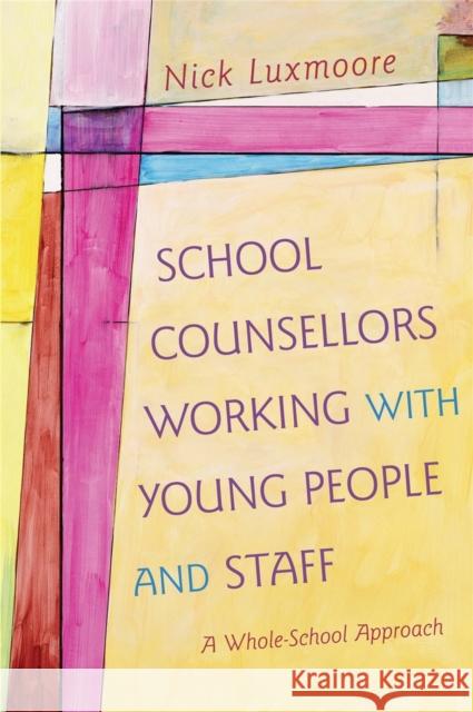 School Counsellors Working with Young People and Staff: A Whole-School Approach Luxmoore, Nick 9781849054607