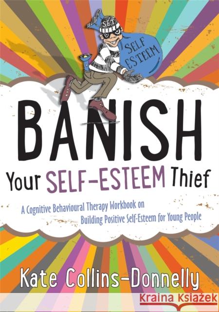 Banish Your Self-Esteem Thief: A Cognitive Behavioural Therapy Workbook on Building Positive Self-Esteem for Young People Collins-Donnelly, Kate 9781849054621
