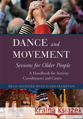 Dance and Movement Sessions for Older People: A Handbook for Activity Coordinators and Carers Silvester, Delia 9781849054706