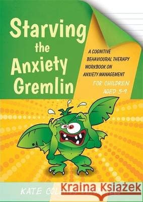 Starving the Anxiety Gremlin for Children Aged 5-9: A Cognitive Behavioural Therapy Workbook on Anxiety Management Collins-Donnelly, Kate 9781849054928 JESSICA KINGSLEY PUBLISHERS