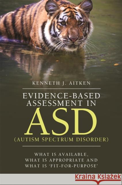 Evidence-Based Assessment in Asd (Autism Spectrum Disorder): What Is Available, What Is Appropriate and What Is 'Fit-For-Purpose' Aitken, Kenneth 9781849055291
