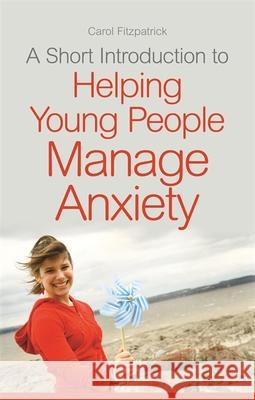 A Short Introduction to Helping Young People Manage Anxiety Carol Fitzpatrick 9781849055574 JESSICA KINGSLEY PUBLISHERS