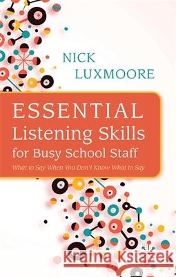 Essential Listening Skills for Busy School Staff: What to Say When You Don't Know What to Say Luxmoore, Nick 9781849055659 JESSICA KINGSLEY PUBLISHERS