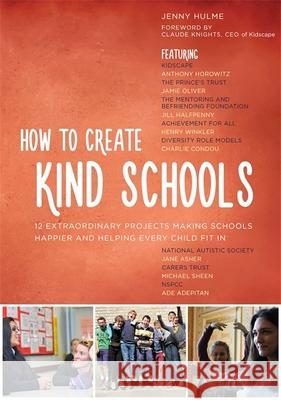 How to Create Kind Schools: 12 Extraordinary Projects Making Schools Happier and Helping Every Child Fit in Jenny Hulme 9781849055918