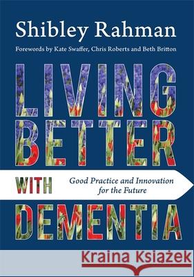 Living Better with Dementia: Good Practice and Innovation for the Future Shibley Rahman 9781849056007 JESSICA KINGSLEY PUBLISHERS