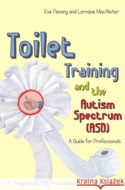 Toilet Training and the Autism Spectrum (Asd): A Guide for Professionals Fleming Eve and Maca                     Lorraine Macalister Penny Dobson 9781849056038 Jessica Kingsley Publishers