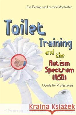 Toilet Training and the Autism Spectrum (Asd): A Guide for Professionals Fleming Eve and Maca                     Lorraine Macalister Penny Dobson 9781849056038 Jessica Kingsley Publishers