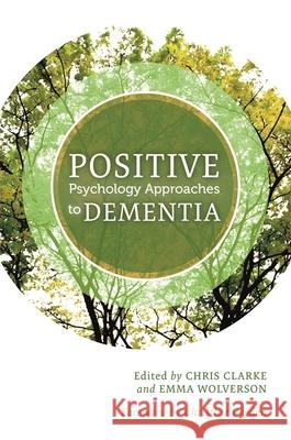 Positive Psychology Approaches to Dementia Chris Clarke Emma Wolverson Christine Bryden 9781849056106 Jessica Kingsley Publishers