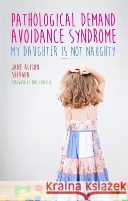 Pathological Demand Avoidance Syndrome - My Daughter Is Not Naughty Jane Alison Sherwin 9781849056144 Jessica Kingsley Publishers