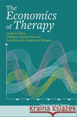 The Economics of Therapy: Caring for Clients, Colleagues, Commissioners and Cash-Flow in the Creative Arts Therapies Daniel Thomas Vicky Abad Alison Ledger 9781849056281 Jessica Kingsley Publishers
