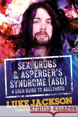 Sex, Drugs and Asperger's Syndrome (ASD): A User Guide to Adulthood Jackson, Luke 9781849056458 JESSICA KINGSLEY PUBLISHERS