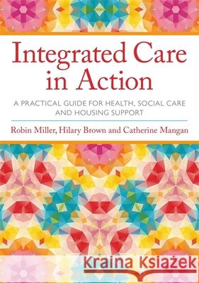 Integrated Care in Action: A Practical Guide for Health, Social Care and Housing Support Miller, Robin 9781849056465