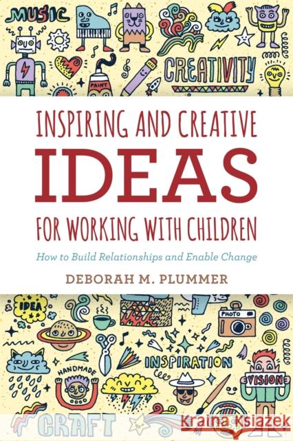 Inspiring and Creative Ideas for Working with Children: How to Build Relationships and Enable Change Plummer, Deborah 9781849056519 Jessica Kingsley Publishers