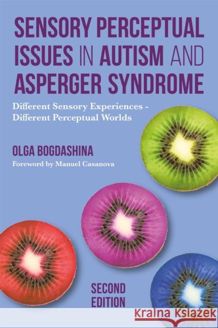 Sensory Perceptual Issues in Autism and Asperger Syndrome, Second Edition: Different Sensory Experiences - Different Perceptual Worlds Olga Bogdashina Manuel Casanova 9781849056731