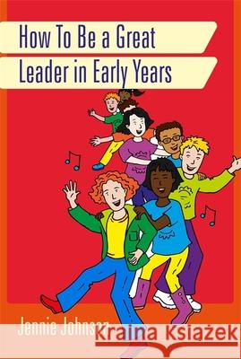 How to Be a Great Leader in Early Years Jennie Johnson 9781849056748 JESSICA KINGSLEY PUBLISHERS