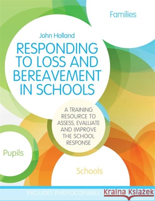 Responding to Loss and Bereavement in Schools: A Training Resource to Assess, Evaluate and Improve the School Response John Holland 9781849056922