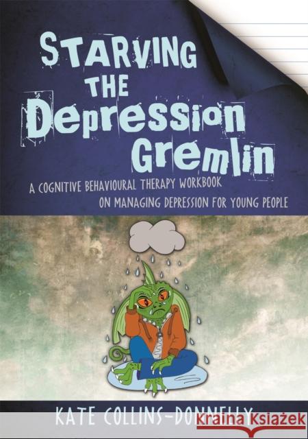 Starving the Depression Gremlin : A Cognitive Behavioural Therapy Workbook on Managing Depression for Young People Kate Collins-Donnelly Kate Collins-Donnelly Tina Gothard 9781849056939 Jessica Kingsley Publishers