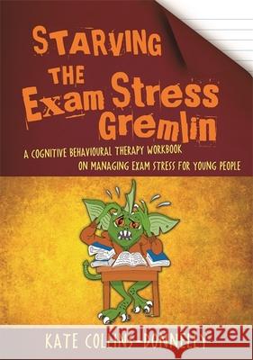 Starving the Exam Stress Gremlin: A Cognitive Behavioural Therapy Workbook on Managing Exam Stress for Young People Kate Collins-Donnelly 9781849056984