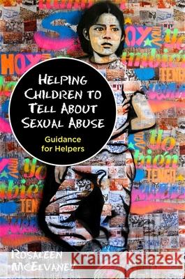 Helping Children to Tell about Sexual Abuse: Guidance for Helpers Rosaleen McElvaney 9781849057127